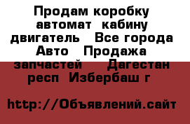 Продам коробку-автомат, кабину,двигатель - Все города Авто » Продажа запчастей   . Дагестан респ.,Избербаш г.